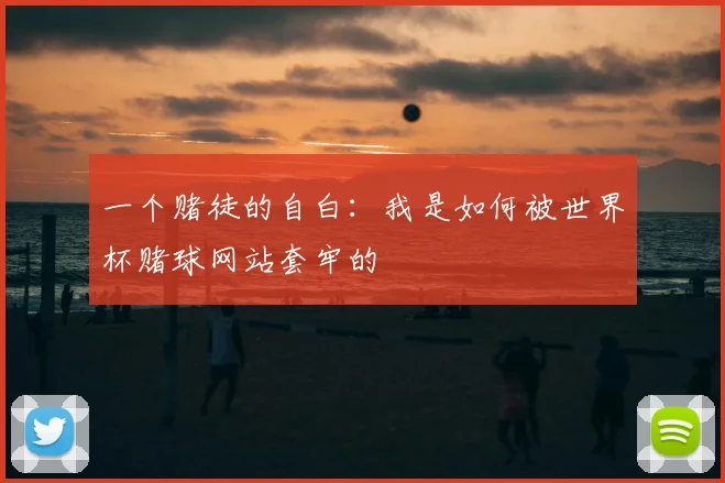 一个赌徒的自白：我是如何被世界杯赌球网站套牢的