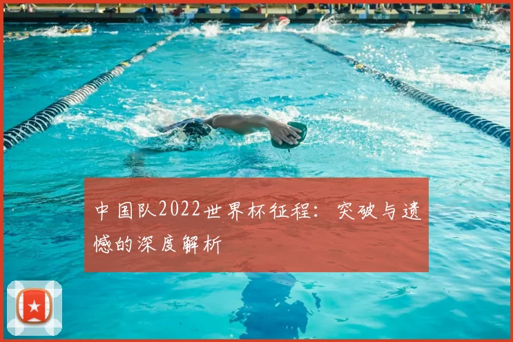 中国队2022世界杯征程：突破与遗憾的深度解析