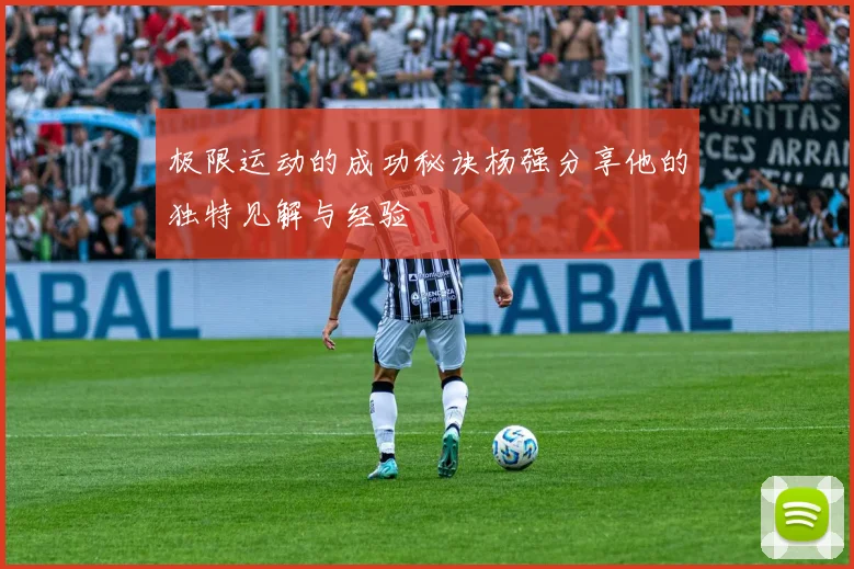 极限运动的成功秘诀杨强分享他的独特见解与经验