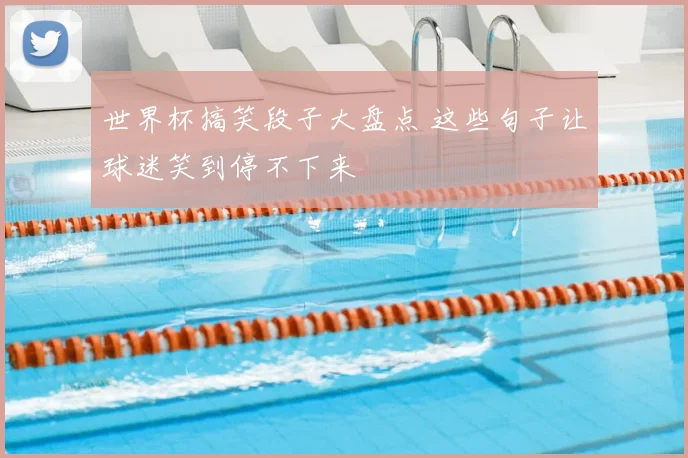 世界杯搞笑段子大盘点 这些句子让球迷笑到停不下来
