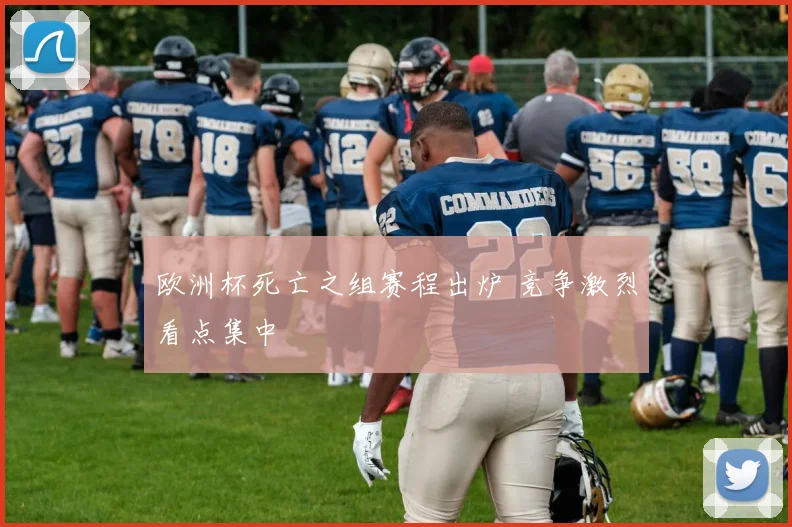 欧洲杯死亡之组赛程出炉 竞争激烈看点集中