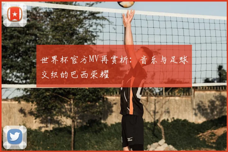 世界杯官方MV再赏析：音乐与足球交织的巴西荣耀