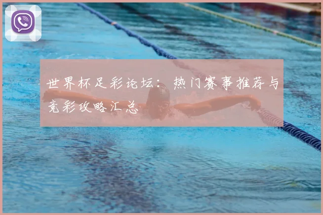 世界杯足彩论坛：热门赛事推荐与竞彩攻略汇总