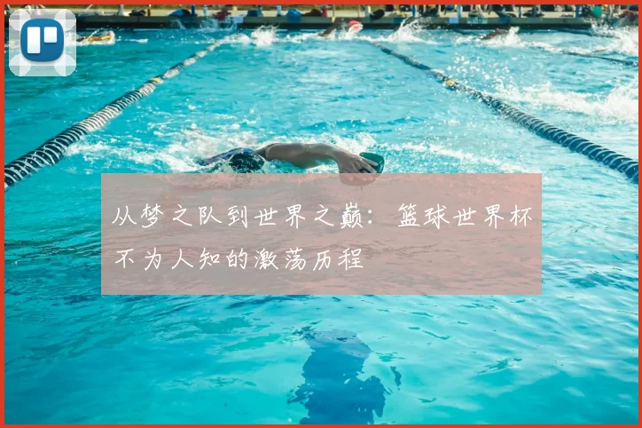 从梦之队到世界之巅：篮球世界杯不为人知的激荡历程