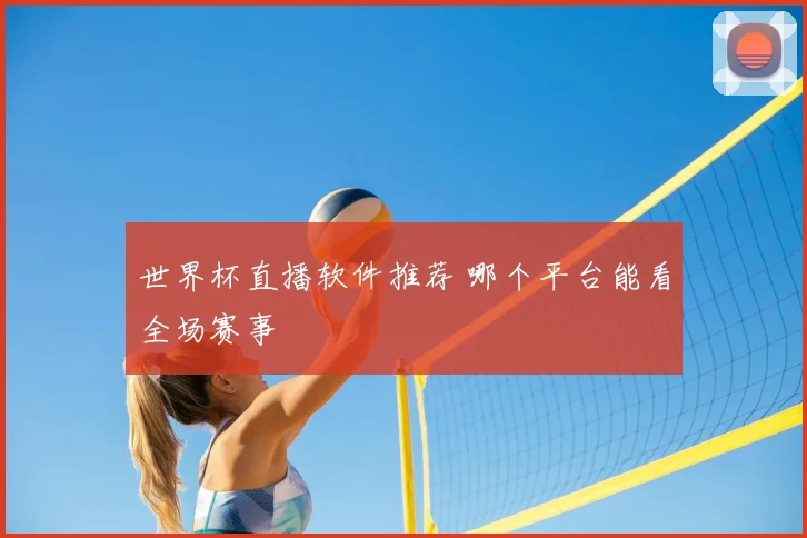 世界杯直播软件推荐 哪个平台能看全场赛事