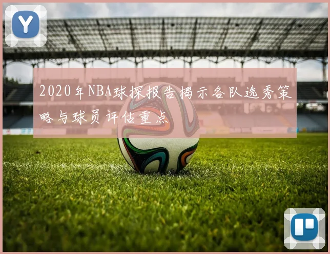 2020年NBA球探报告揭示各队选秀策略与球员评估重点