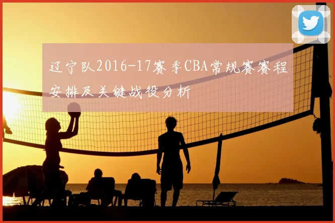 辽宁队2016-17赛季CBA常规赛赛程安排及关键战役分析