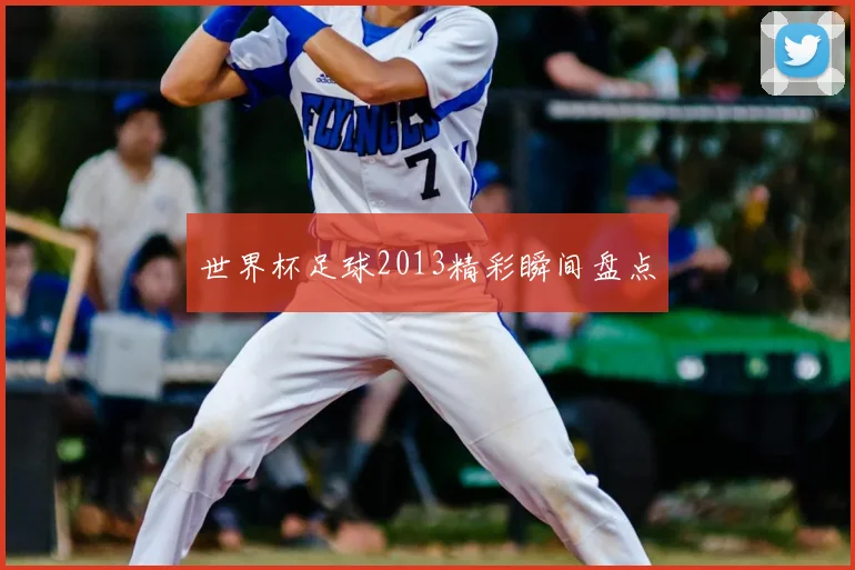 世界杯足球2013精彩瞬间盘点