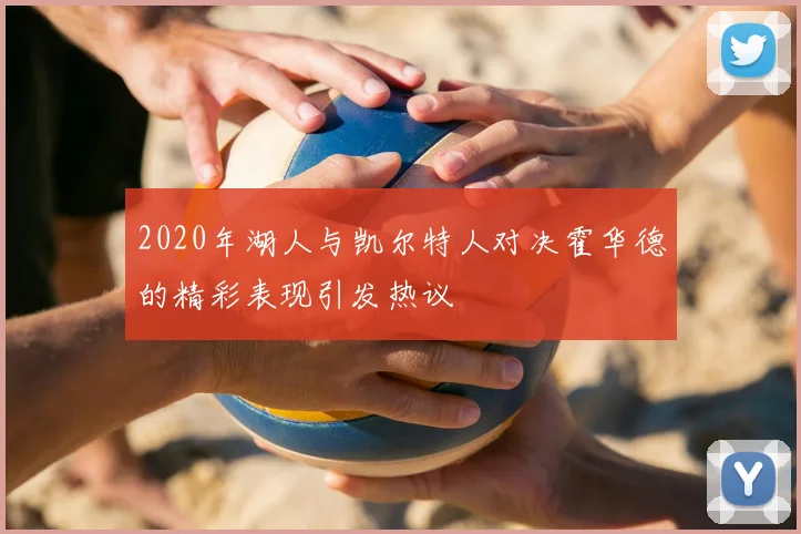 2020年湖人与凯尔特人对决霍华德的精彩表现引发热议