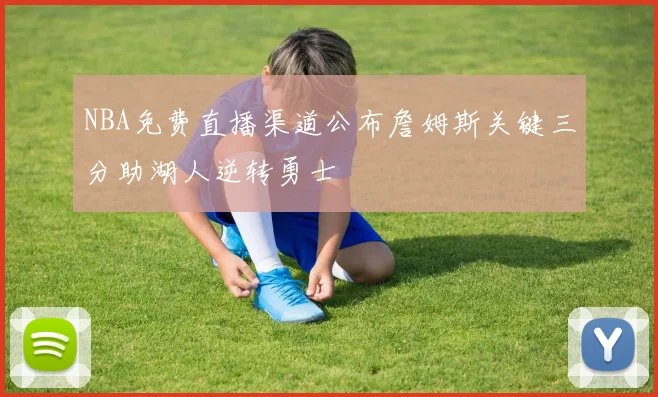 NBA免费直播渠道公布詹姆斯关键三分助湖人逆转勇士