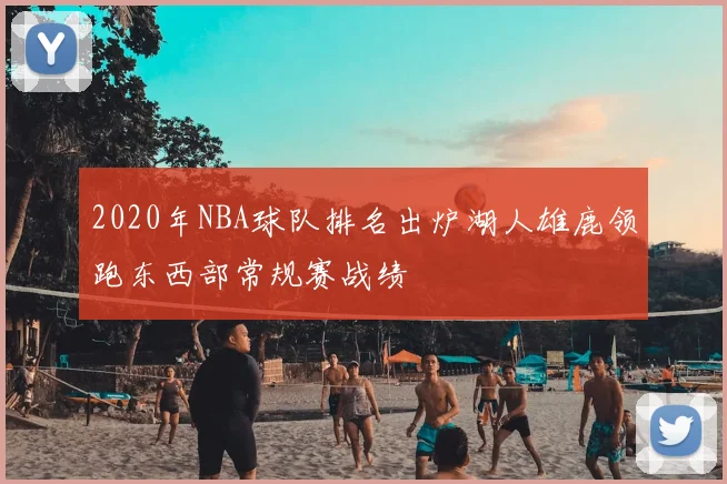 2020年NBA球队排名出炉湖人雄鹿领跑东西部常规赛战绩