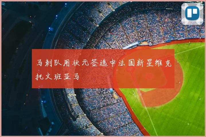 马刺队用状元签选中法国新星维克托文班亚马