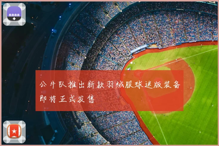 公牛队推出新款羽绒服球迷版装备即将正式发售