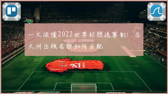 一文读懂2022世界杯预选赛制：各大洲出线名额如何分配