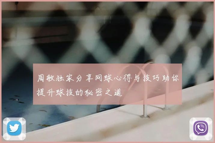周敏独家分享网球心得与技巧助你提升球技的秘密之道