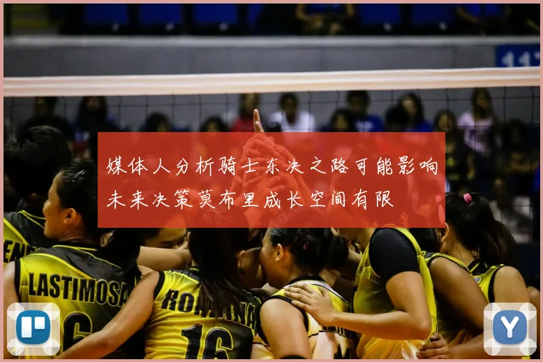 媒体人分析骑士东决之路可能影响未来决策莫布里成长空间有限