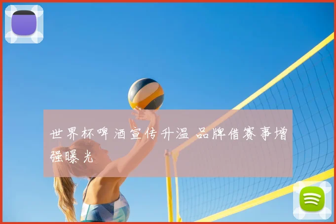世界杯啤酒宣传升温 品牌借赛事增强曝光