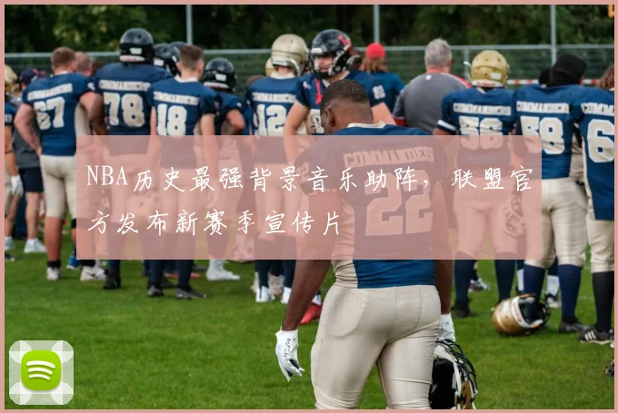 NBA历史最强背景音乐助阵，联盟官方发布新赛季宣传片