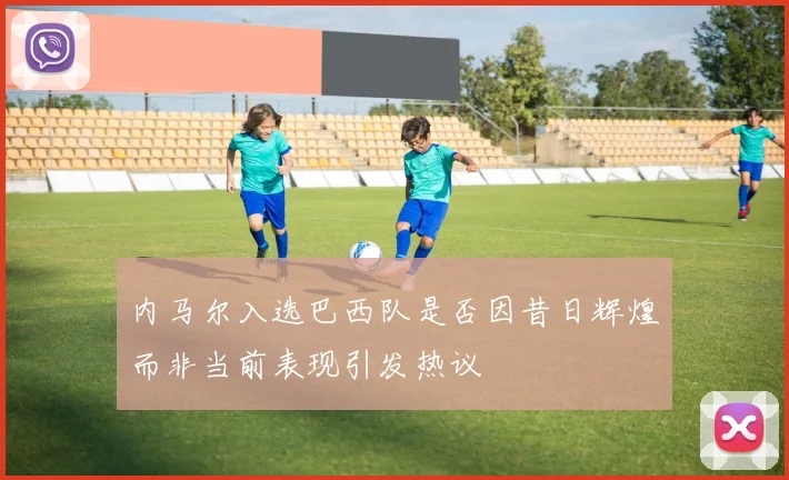 内马尔入选巴西队是否因昔日辉煌而非当前表现引发热议