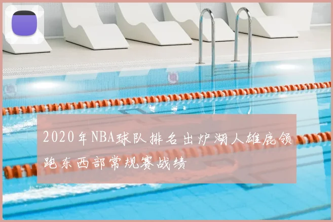 2020年NBA球队排名出炉湖人雄鹿领跑东西部常规赛战绩