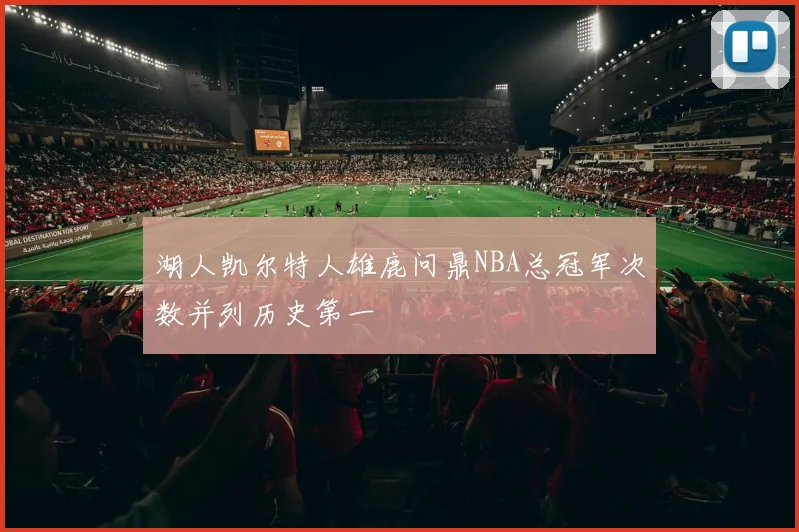 湖人凯尔特人雄鹿问鼎NBA总冠军次数并列历史第一