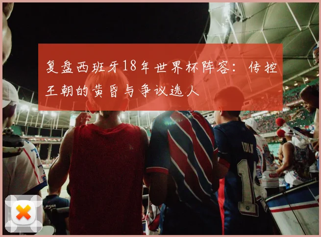 复盘西班牙18年世界杯阵容：传控王朝的黄昏与争议选人
