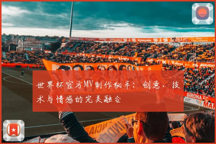 世界杯官方MV制作秘辛：创意、技术与情感的完美融合