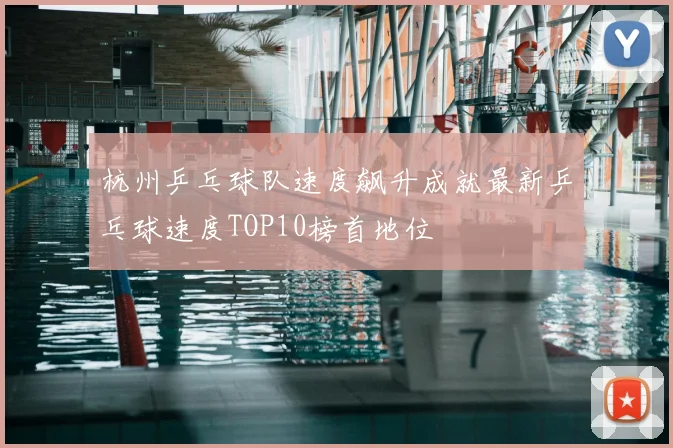 杭州乒乓球队速度飙升成就最新乒乓球速度TOP10榜首地位