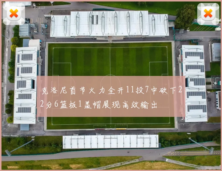 克洛尼首节火力全开11投7中砍下22分6篮板1盖帽展现高效输出