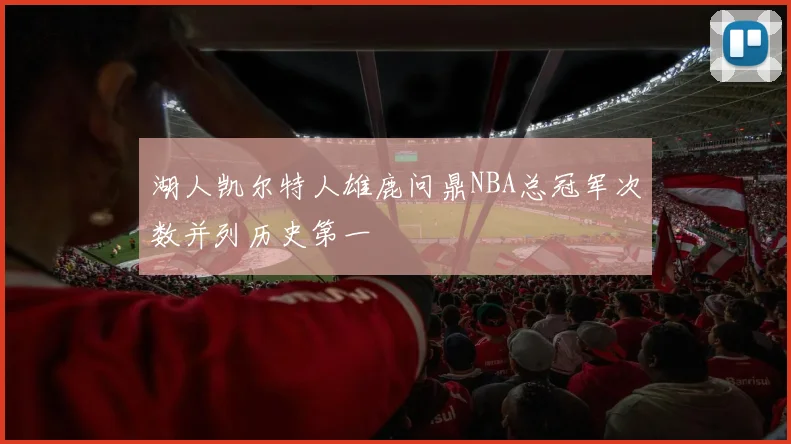 湖人凯尔特人雄鹿问鼎NBA总冠军次数并列历史第一