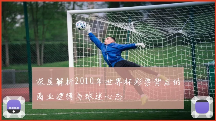 深度解析2010年世界杯彩票背后的商业逻辑与球迷心态