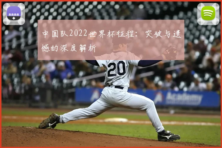 中国队2022世界杯征程：突破与遗憾的深度解析