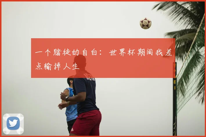 一个赌徒的自白：世界杯期间我差点输掉人生