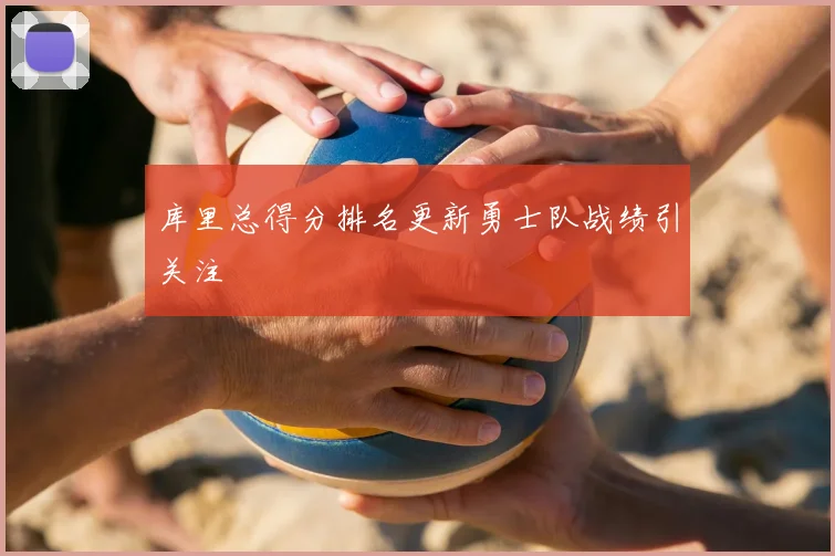 库里总得分排名更新勇士队战绩引关注