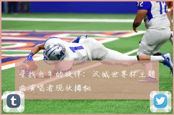寻找当年的旋律：汉城世界杯主题曲演唱者现状揭秘