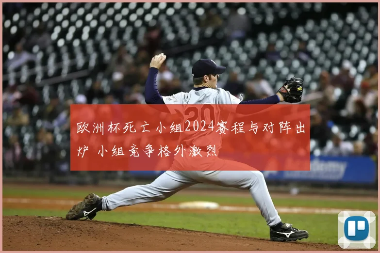 欧洲杯死亡小组2024赛程与对阵出炉 小组竞争格外激烈
