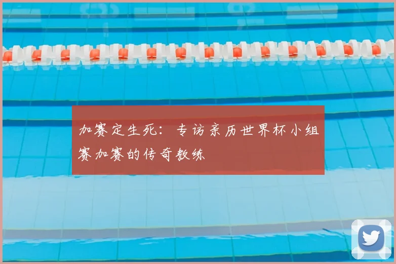 加赛定生死：专访亲历世界杯小组赛加赛的传奇教练