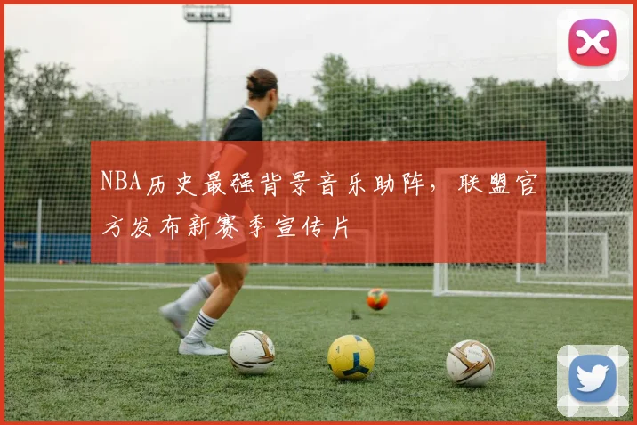 NBA历史最强背景音乐助阵，联盟官方发布新赛季宣传片