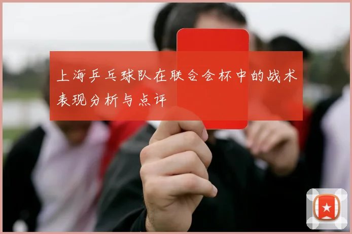 上海乒乓球队在联合会杯中的战术表现分析与点评