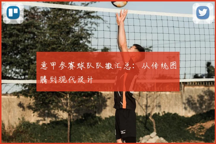 意甲参赛球队队徽汇总：从传统图腾到现代设计