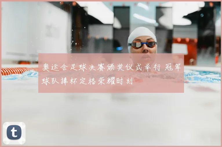 奥运会足球决赛颁奖仪式举行 冠军球队捧杯定格荣耀时刻