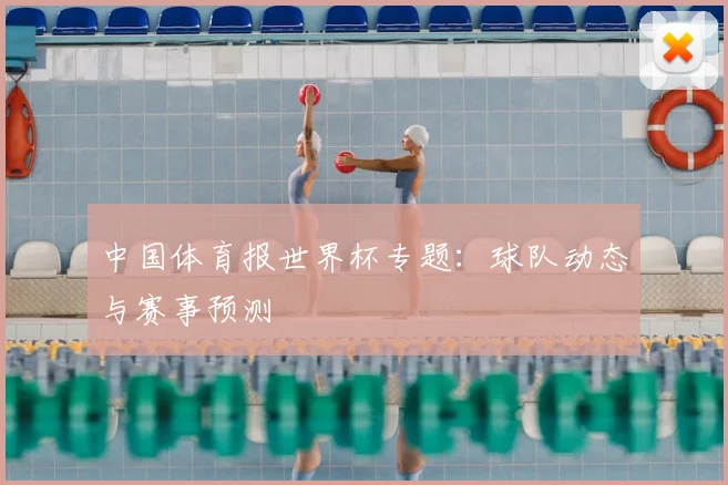 中国体育报世界杯专题：球队动态与赛事预测