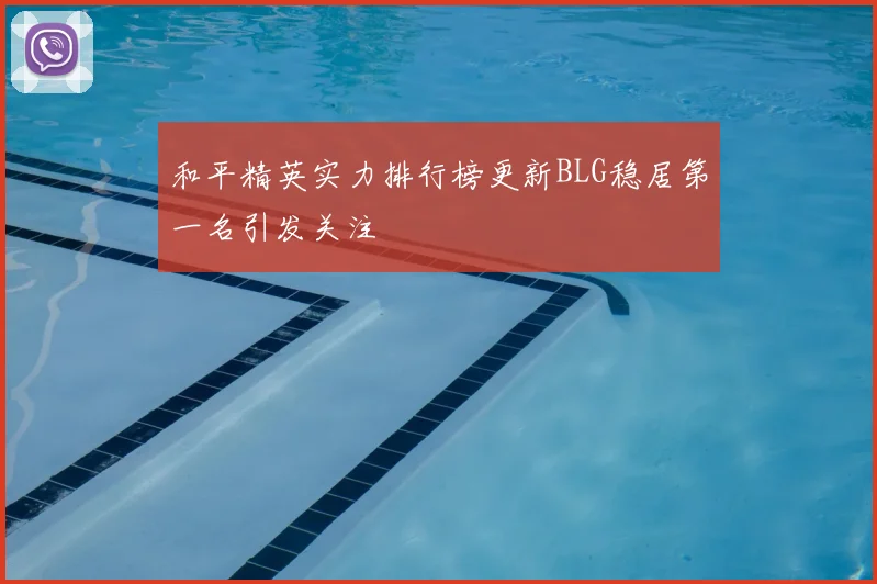 和平精英实力排行榜更新BLG稳居第一名引发关注