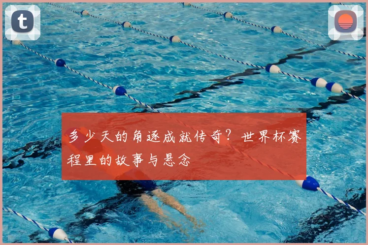 多少天的角逐成就传奇？世界杯赛程里的故事与悬念