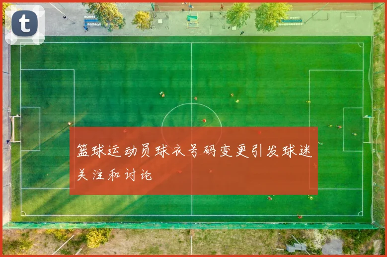 篮球运动员球衣号码变更引发球迷关注和讨论