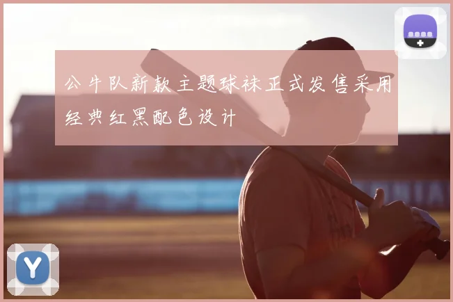 公牛队新款主题球袜正式发售采用经典红黑配色设计