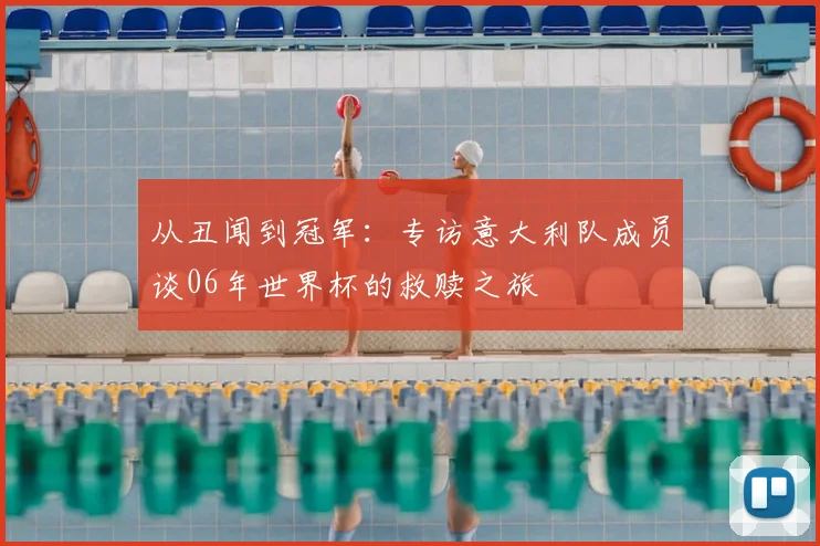 从丑闻到冠军：专访意大利队成员谈06年世界杯的救赎之旅