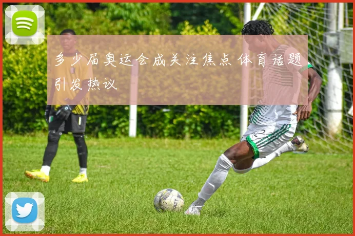多少届奥运会成关注焦点 体育话题引发热议