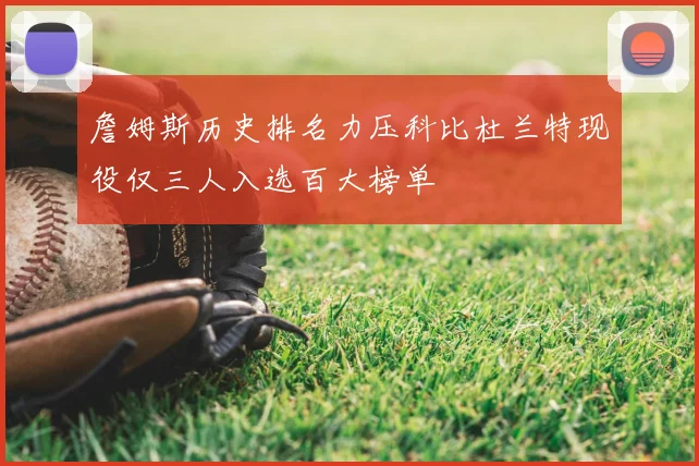 詹姆斯历史排名力压科比杜兰特现役仅三人入选百大榜单